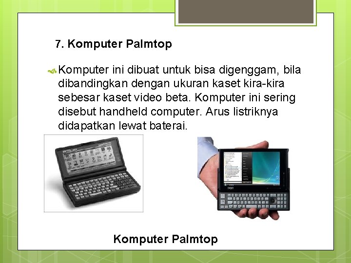 7. Komputer Palmtop Komputer ini dibuat untuk bisa digenggam, bila dibandingkan dengan ukuran kaset