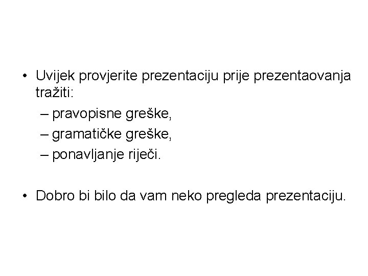  • Uvijek provjerite prezentaciju prije prezentaovanja tražiti: – pravopisne greške, – gramatičke greške,