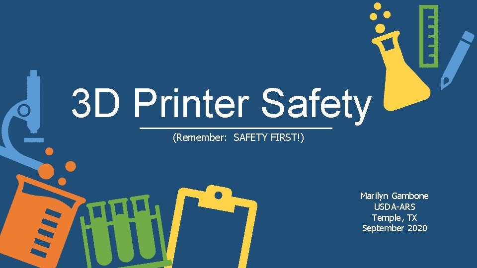 3 D Printer Safety (Remember: SAFETY FIRST!) Marilyn Gambone USDA-ARS Temple, TX September 2020