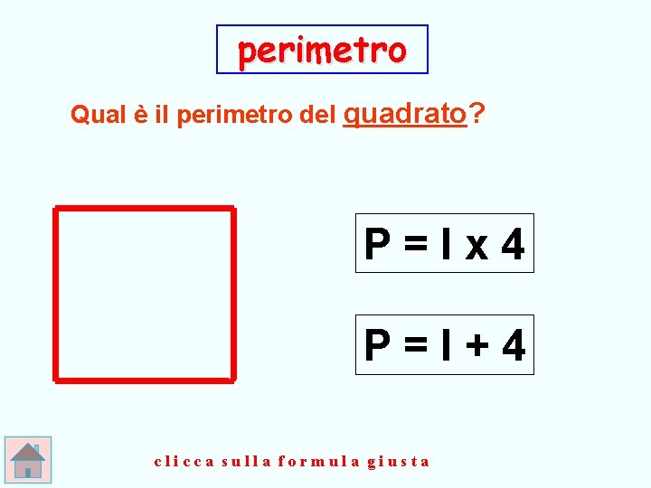 perimetro Qual è il perimetro del quadrato? P=lx 4 P=l+4 clicca sulla formula giusta