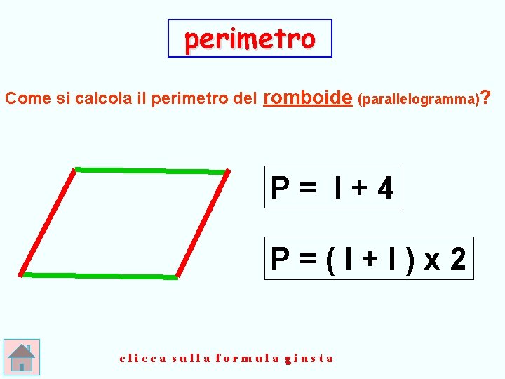 perimetro Come si calcola il perimetro del romboide (parallelogramma)? P= l+4 P=(l+l)x 2 clicca