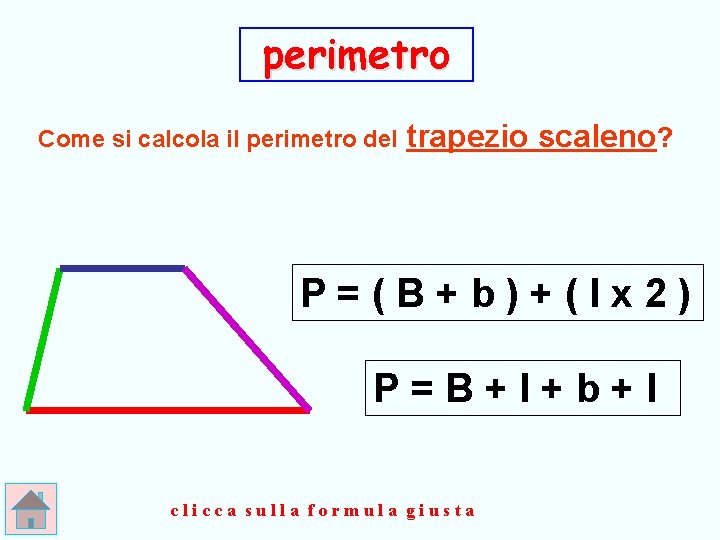 perimetro Come si calcola il perimetro del trapezio scaleno? P=(B+b)+(lx 2) P=B+l+b+l clicca sulla