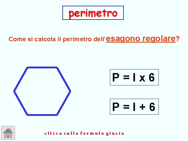 perimetro Come si calcola il perimetro dell’esagono regolare? P=lx 6 P=l+6 clicca sulla formula