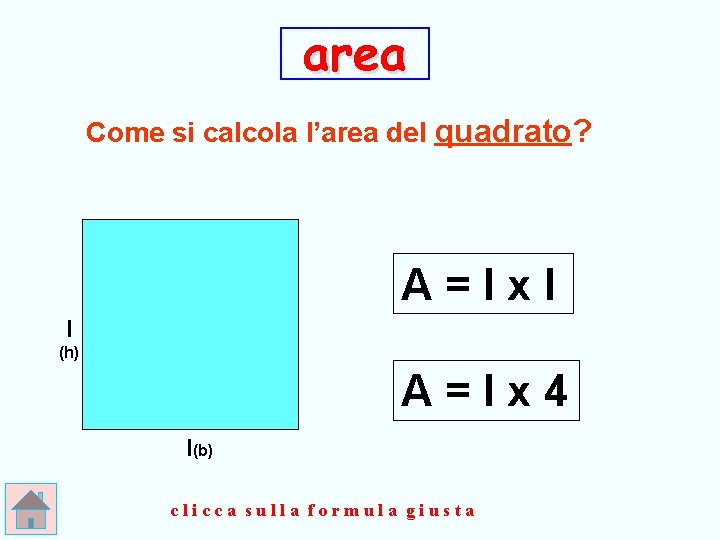 area Come si calcola l’area del quadrato? A=lxl l (h) A=lx 4 l(b) clicca