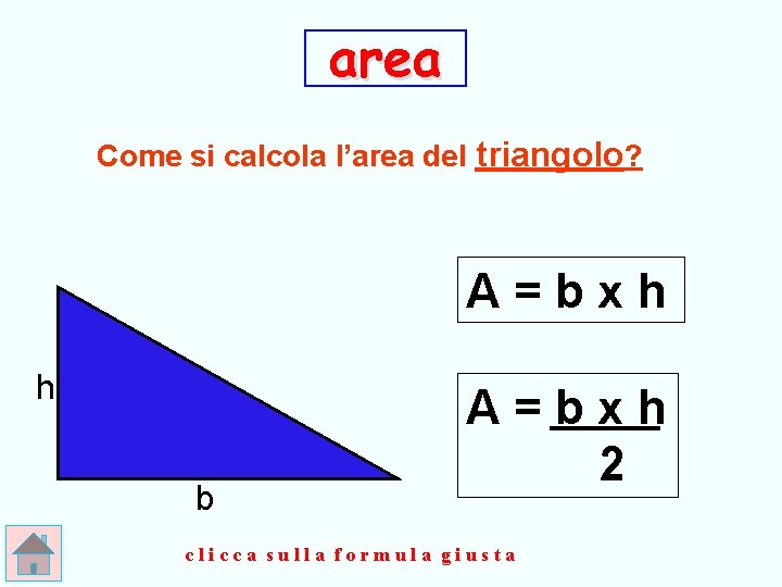 area Come si calcola l’area del triangolo? A=bxh h b A=bxh 2 clicca sulla