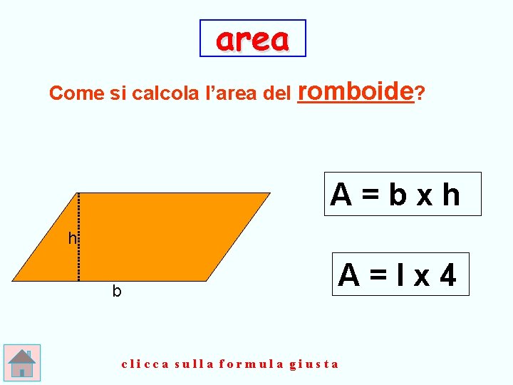 area Come si calcola l’area del romboide? A=bxh h b A=lx 4 clicca sulla