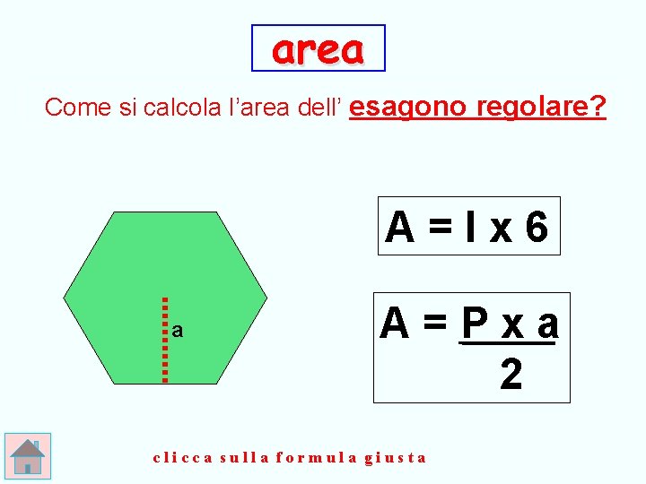 area Come si calcola l’area dell’ esagono regolare? A=lx 6 a A=Pxa 2 clicca