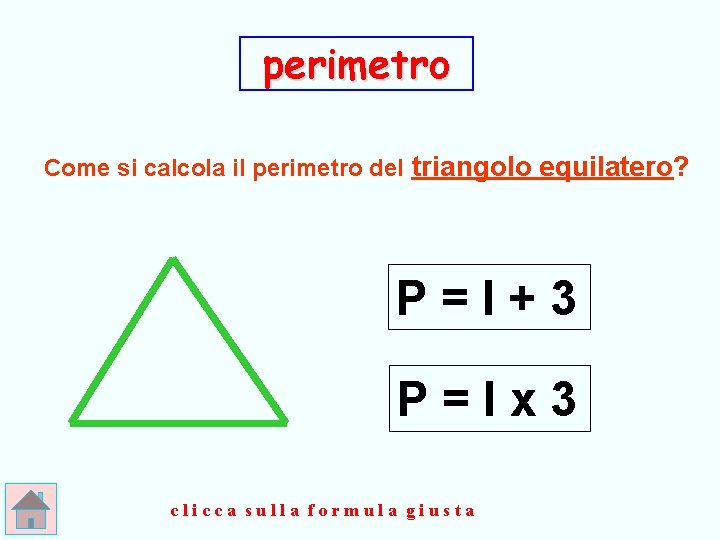 perimetro Come si calcola il perimetro del triangolo equilatero? P=l+3 P=lx 3 clicca sulla