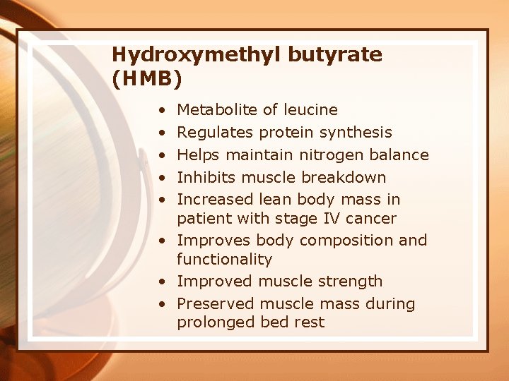 Hydroxymethyl butyrate (HMB) • • • Metabolite of leucine Regulates protein synthesis Helps maintain