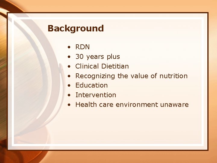 Background • • RDN 30 years plus Clinical Dietitian Recognizing the value of nutrition