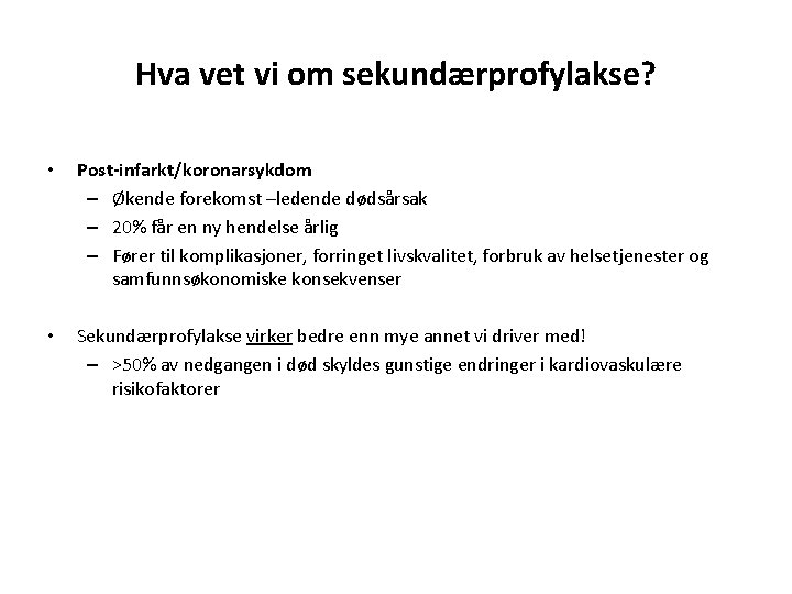 Hva vet vi om sekundærprofylakse? • Post-infarkt/koronarsykdom – Økende forekomst –ledende dødsårsak – 20%