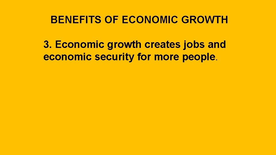 BENEFITS OF ECONOMIC GROWTH 3. Economic growth creates jobs and economic security for more