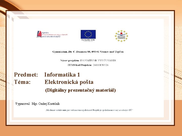 Predmet: Téma: Informatika 1 Elektronická pošta (Digitálny prezentačný materiál) Vypracoval: Mgr. Ondrej Kostelník 