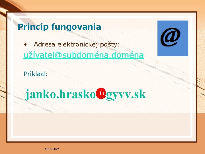 Princíp fungovania • Adresa elektronickej pošty: užívatel@subdoména Príklad: janko. hrasko@gyvv. sk 19. 5. 2021