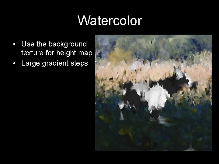 Watercolor • Use the background texture for height map • Large gradient steps 