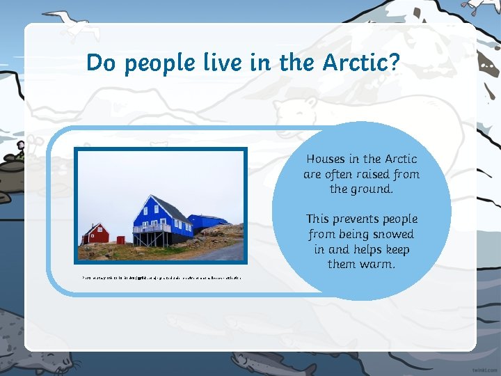 Do people live in the Arctic? Houses in the Arctic are often raised from