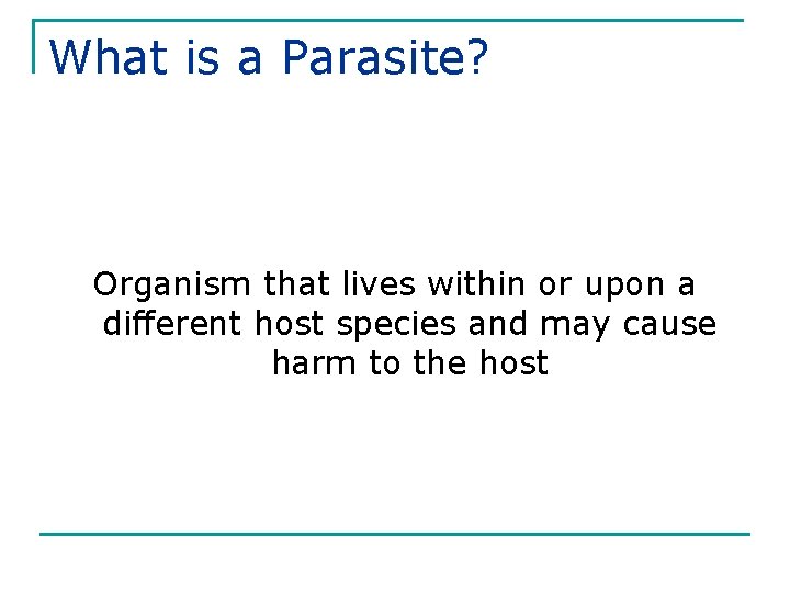 What is a Parasite? Organism that lives within or upon a different host species