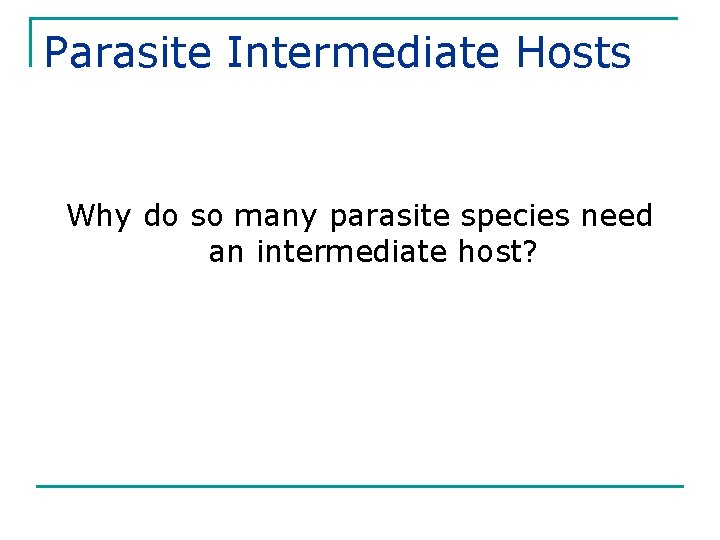 Parasite Intermediate Hosts Why do so many parasite species need an intermediate host? 