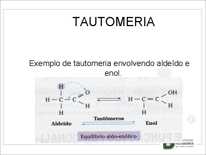 TAUTOMERIA Exemplo de tautomeria envolvendo aldeído e enol. 