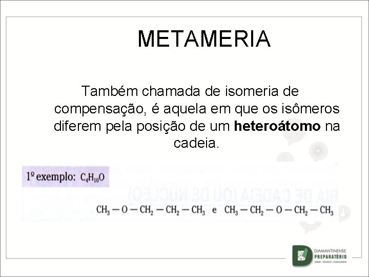 METAMERIA Também chamada de isomeria de compensação, é aquela em que os isômeros diferem