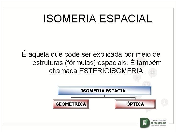 ISOMERIA ESPACIAL É aquela que pode ser explicada por meio de estruturas (fórmulas) espaciais.