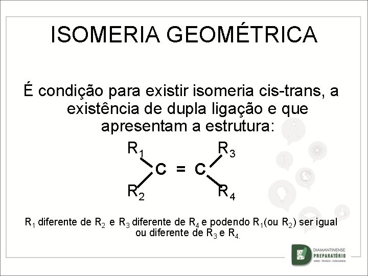 ISOMERIA GEOMÉTRICA É condição para existir isomeria cis-trans, a existência de dupla ligação e