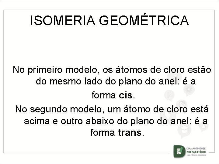 ISOMERIA GEOMÉTRICA No primeiro modelo, os átomos de cloro estão do mesmo lado do