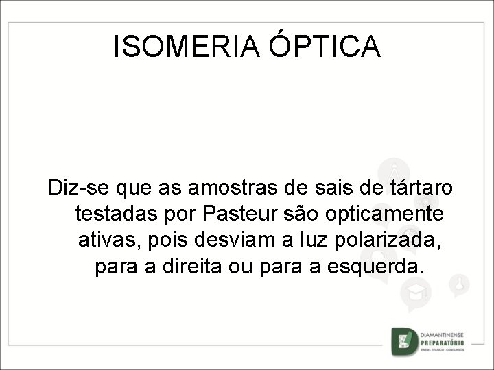 ISOMERIA ÓPTICA Diz-se que as amostras de sais de tártaro testadas por Pasteur são