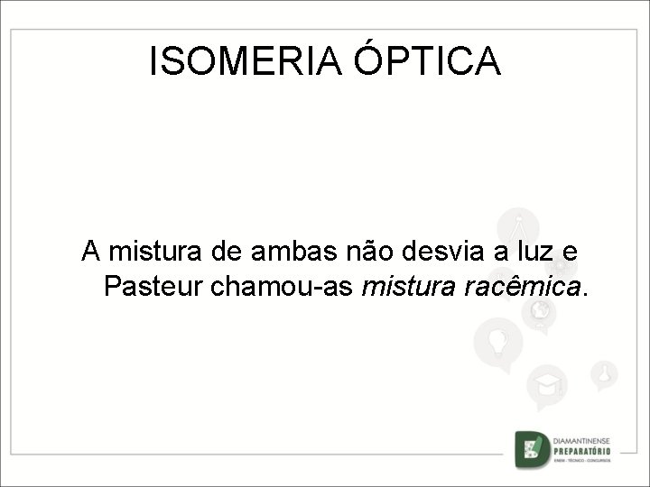 ISOMERIA ÓPTICA A mistura de ambas não desvia a luz e Pasteur chamou-as mistura