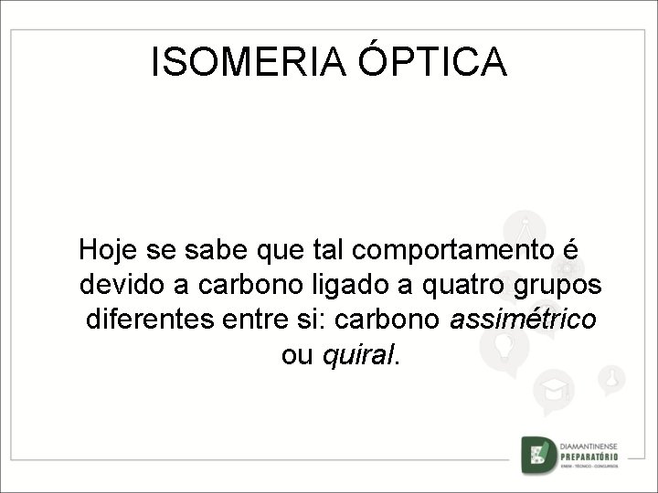 ISOMERIA ÓPTICA Hoje se sabe que tal comportamento é devido a carbono ligado a