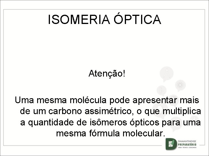 ISOMERIA ÓPTICA Atenção! Uma mesma molécula pode apresentar mais de um carbono assimétrico, o