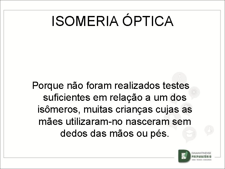 ISOMERIA ÓPTICA Porque não foram realizados testes suficientes em relação a um dos isômeros,