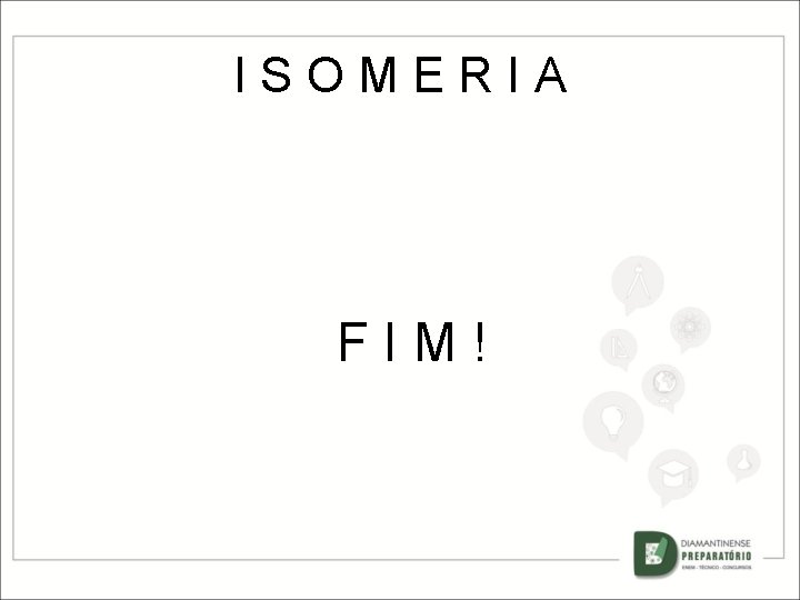 ISOMERIA FIM! 