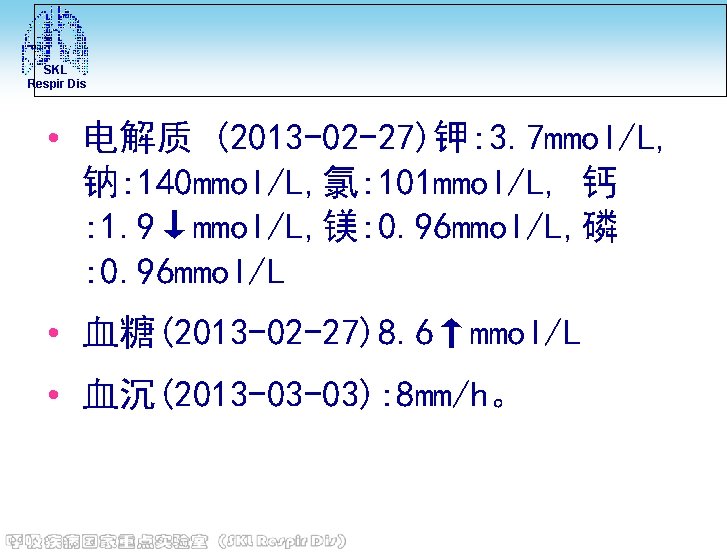 SKL Respir Dis • 电解质 (2013 -02 -27)钾: 3. 7 mmol/L, 钠: 140 mmol/L,