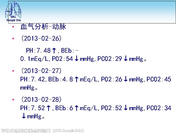 SKL Respir Dis • 血气分析-动脉 • (2013 -02 -26) PH: 7. 48↑, BEb: 0.