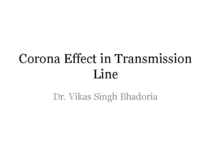 Corona Effect in Transmission Line Dr. Vikas Singh Bhadoria 