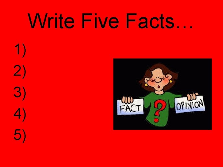 Write Five Facts… 1) 2) 3) 4) 5) 