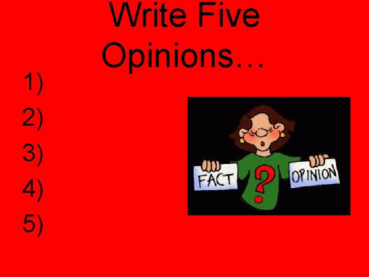 1) 2) 3) 4) 5) Write Five Opinions… 