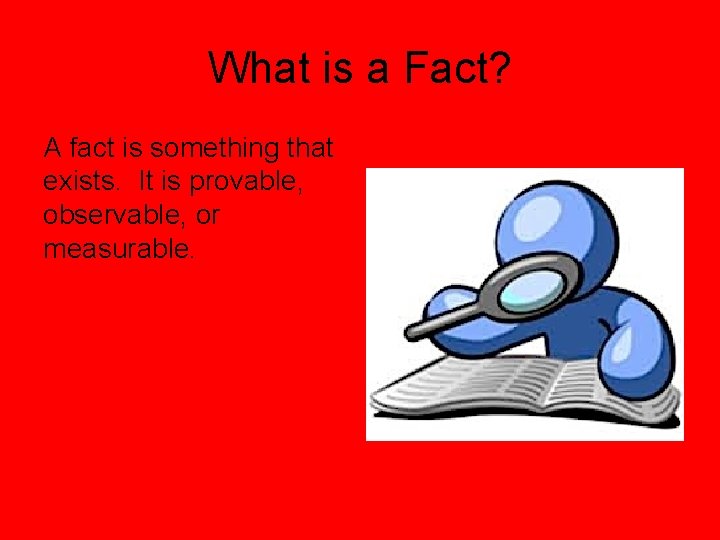 What is a Fact? A fact is something that exists. It is provable, observable,