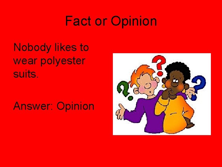 Fact or Opinion Nobody likes to wear polyester suits. Answer: Opinion 
