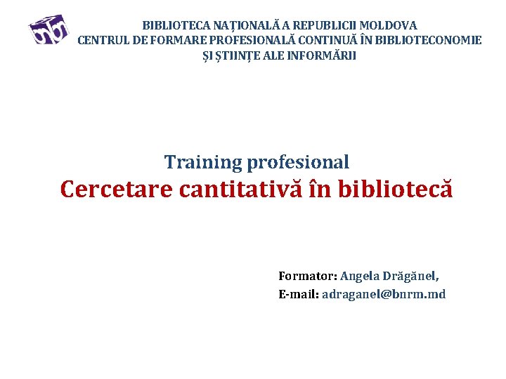 BIBLIOTECA NAȚIONALĂ A REPUBLICII MOLDOVA CENTRUL DE FORMARE PROFESIONALĂ CONTINUĂ ÎN BIBLIOTECONOMIE ȘI ȘTIINȚE