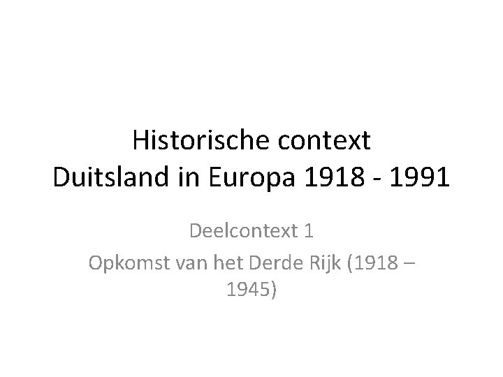 Historische context Duitsland in Europa 1918 - 1991 Deelcontext 1 Opkomst van het Derde