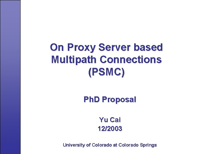 On Proxy Server based Multipath Connections (PSMC) Ph. D Proposal Yu Cai 12/2003 University