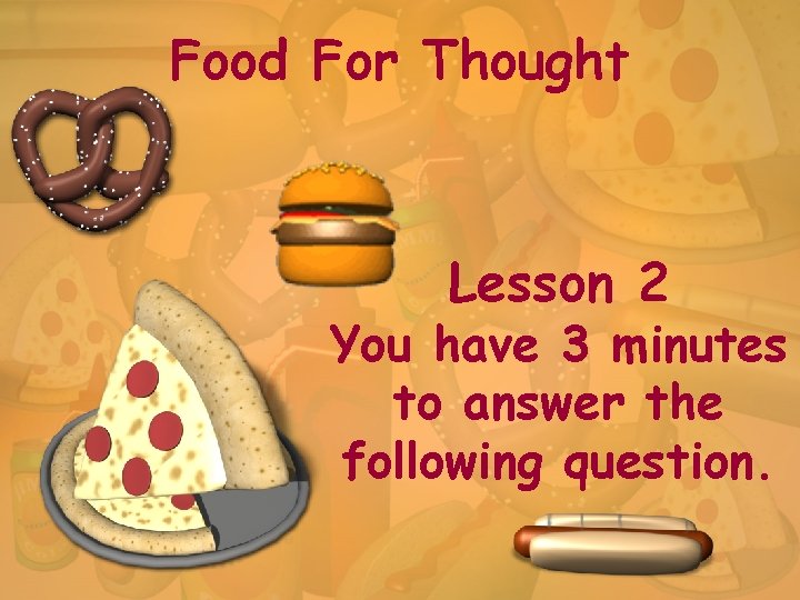 Food For Thought Lesson 2 You have 3 minutes to answer the following question.