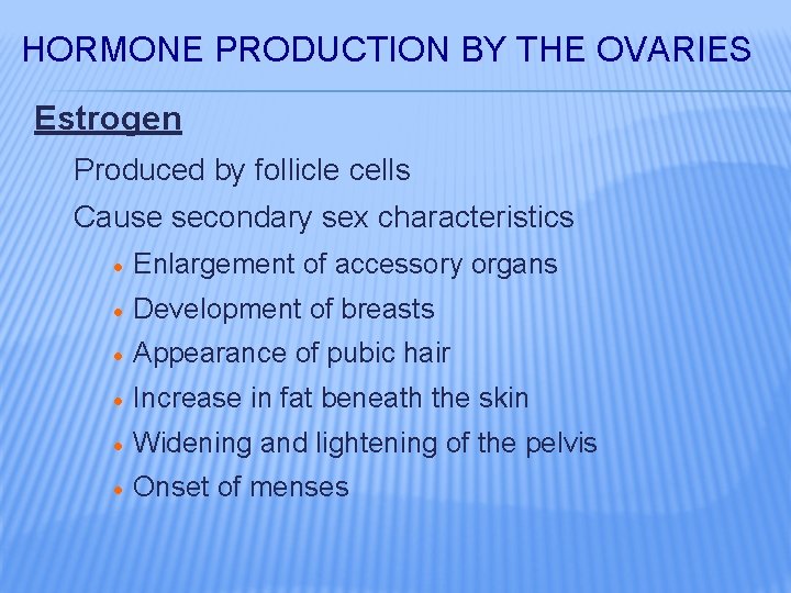 HORMONE PRODUCTION BY THE OVARIES Estrogen Produced by follicle cells Cause secondary sex characteristics