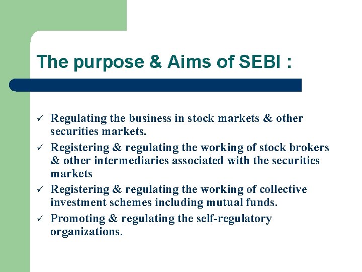 The purpose & Aims of SEBI : ü ü Regulating the business in stock