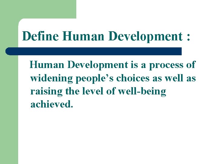Define Human Development : Human Development is a process of widening people’s choices as