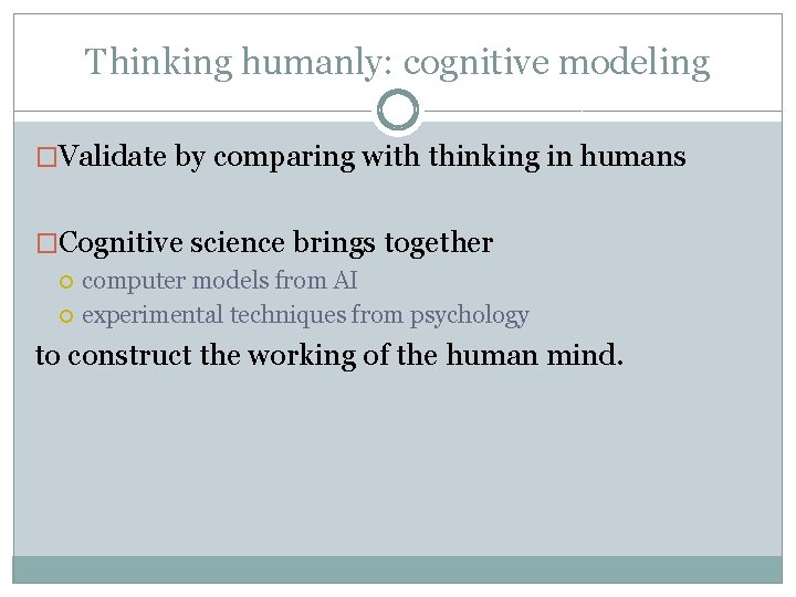Thinking humanly: cognitive modeling �Validate by comparing with thinking in humans �Cognitive science brings