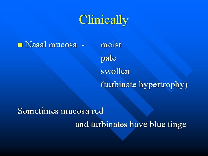 Clinically n Nasal mucosa - moist pale swollen (turbinate hypertrophy) Sometimes mucosa red and