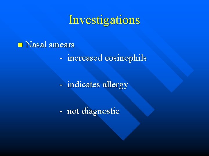 Investigations n Nasal smears - increased eosinophils - indicates allergy - not diagnostic 